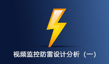 視頻監(jiān)控系統(tǒng)的防雷設計分析（一）